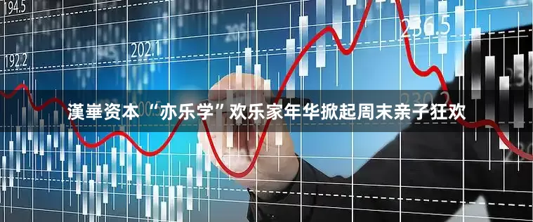 漢崋资本 “亦乐学”欢乐家年华掀起周末亲子狂欢