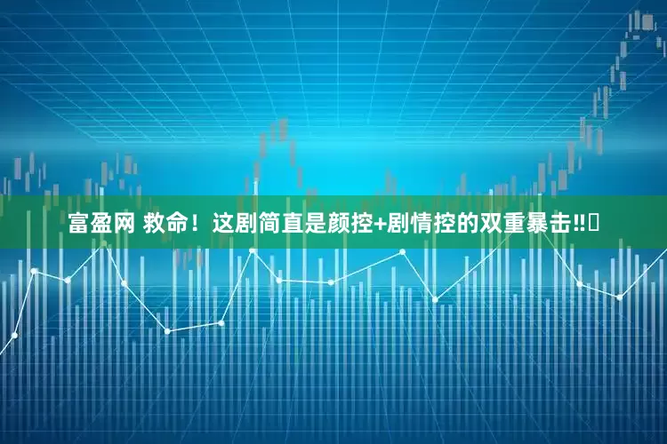 富盈网 救命！这剧简直是颜控+剧情控的双重暴击‼️