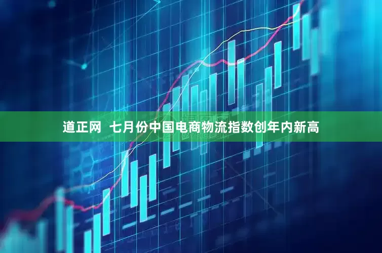 道正网  七月份中国电商物流指数创年内新高