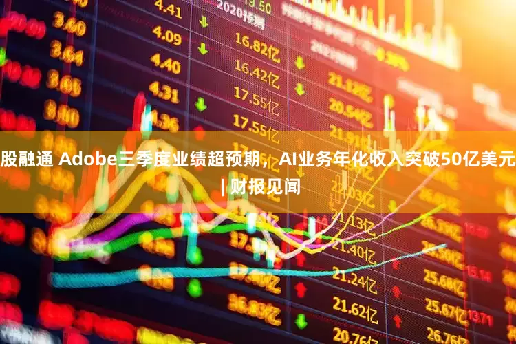 股融通 Adobe三季度业绩超预期，AI业务年化收入突破50亿美元 | 财报见闻