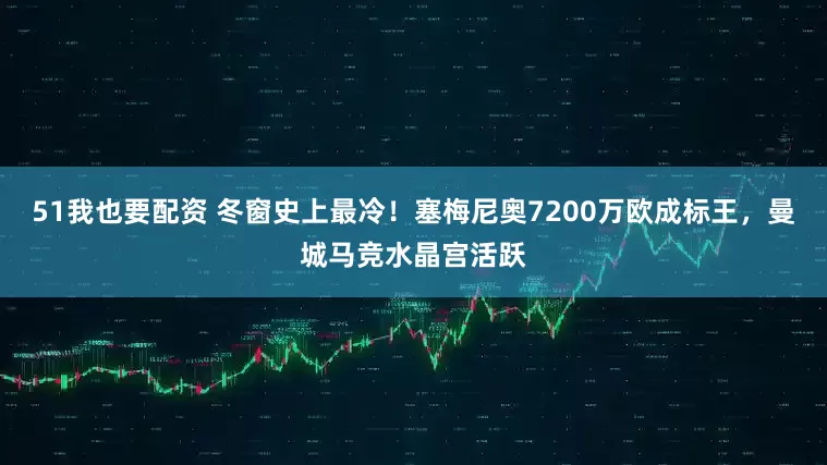 51我也要配资 冬窗史上最冷！塞梅尼奥7200万欧成标王，曼城马竞水晶宫活跃