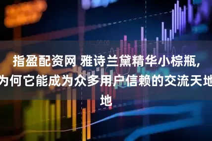指盈配资网 雅诗兰黛精华小棕瓶,为何它能成为众多用户信赖的交流天地