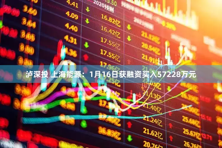 泸深投 上海能源：1月16日获融资买入57228万元