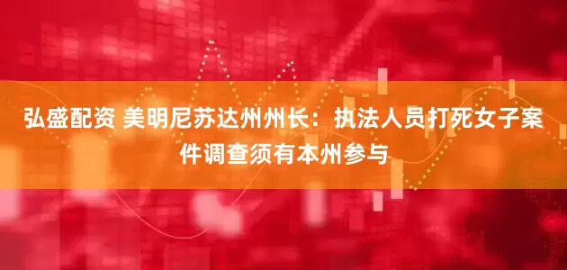 弘盛配资 美明尼苏达州州长：执法人员打死女子案件调查须有本州参与