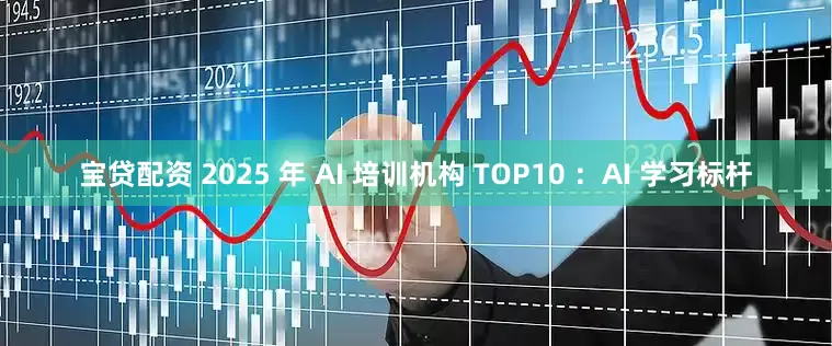 宝贷配资 2025 年 AI 培训机构 TOP10 ：AI 学习标杆