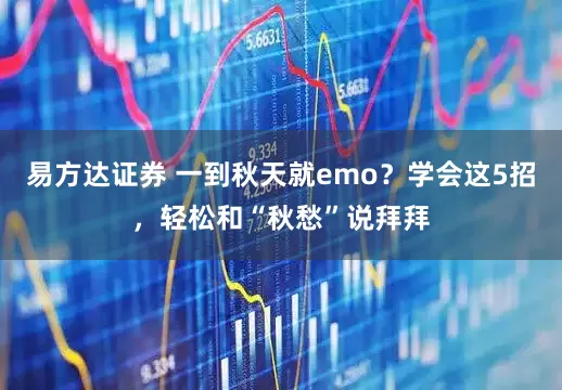 易方达证券 一到秋天就emo？学会这5招，轻松和“秋愁”说拜拜