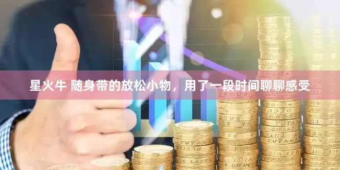 星火牛 随身带的放松小物，用了一段时间聊聊感受